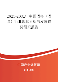 2025-2031年中國酒杯（酒具）行業現狀分析與發展趨勢研究報告
