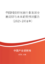 中國科技孵化器行業發展全面調研與未來趨勢預測報告（2025-2031年）