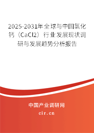 2025-2031年全球與中國氯化鈣（CaCl2）行業發展現狀調研與發展趨勢分析報告