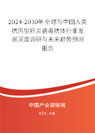 2024-2030年全球與中國人類抗丙型肝炎病毒抗體行業發展深度調研與未來趨勢預測報告