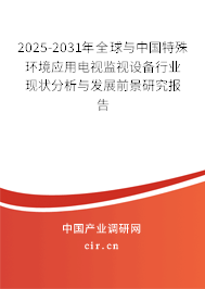 2025-2031年全球與中國特殊環境應用電視監視設備行業現狀分析與發展前景研究報告