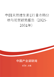 中國天然維生素E行業市場分析與前景趨勢報告（2025-2031年）