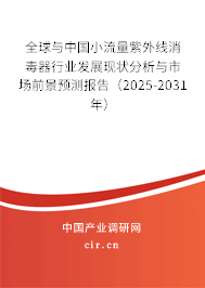 全球與中國小流量紫外線消毒器行業發展現狀分析與市場前景預測報告（2025-2031年）