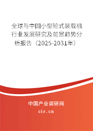 全球與中國小型輪式裝載機行業發展研究及前景趨勢分析報告（2025-2031年）