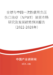 全球與中國一次性使用負壓傷口治療（NPWT）裝置市場研究及發展趨勢預測報告（2022-2028年）