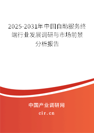 2025-2031年中國自助服務終端行業發展調研與市場前景分析報告