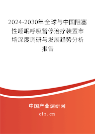 2024-2030年全球與中國阻塞性睡眠呼吸暫停治療裝置市場深度調研與發展趨勢分析報告