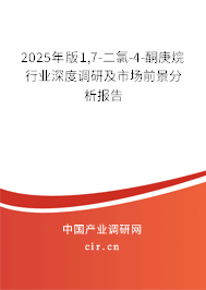 2025年版1,7-二氯-4-酮庚烷行業深度調研及市場前景分析報告