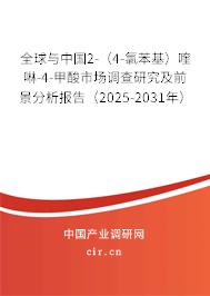 全球與中國2-（4-氯苯基）喹啉-4-甲酸市場調查研究及前景分析報告（2025-2031年）