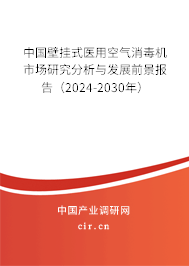 中國壁掛式醫用空氣消毒機市場研究分析與發展前景報告（2024-2030年）