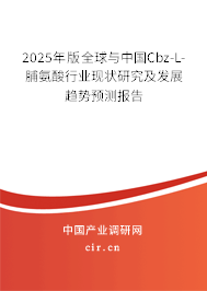 2025年版全球與中國Cbz-L-脯氨酸行業現狀研究及發展趨勢預測報告