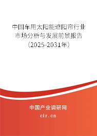 中國車用太陽能遮陽簾行業市場分析與發展前景報告（2025-2031年）