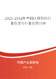 2025-2031年中國大理石料行業現狀與行業前景分析