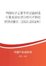中國(guó)電子工業(yè)專用設(shè)備制造行業(yè)發(fā)展現(xiàn)狀分析與市場(chǎng)前景預(yù)測(cè)報(bào)告（2025-2031年）