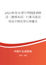 2025年版全球與中國度剝離座（磨擦夾座）行業深度調研及市場前景分析報告