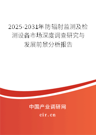 2025-2031年防輻射監測及檢測設備市場深度調查研究與發展前景分析報告