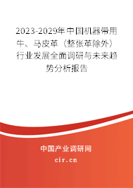 2023-2029年中國(guó)機(jī)器帶用牛、馬皮革（整張革除外）行業(yè)發(fā)展全面調(diào)研與未來(lái)趨勢(shì)分析報(bào)告