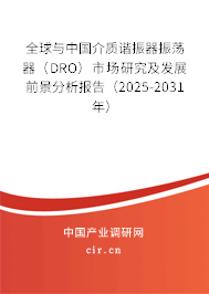 全球與中國介質諧振器振蕩器（DRO）市場研究及發展前景分析報告（2025-2031年）