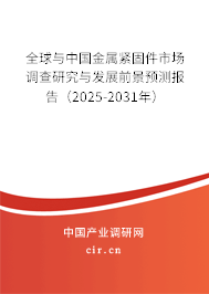全球與中國金屬緊固件市場調查研究與發展前景預測報告（2025-2031年）
