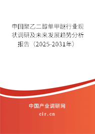 中國聚乙二醇單甲醚行業現狀調研及未來發展趨勢分析報告（2025-2031年）