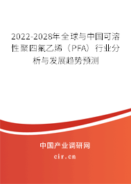 2022-2028年全球與中國可溶性聚四氟乙烯（PFA）行業分析與發展趨勢預測