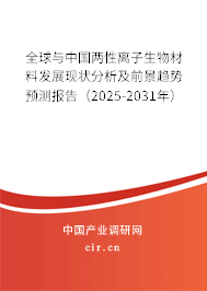 全球與中國兩性離子生物材料發展現狀分析及前景趨勢預測報告（2025-2031年）