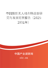 中國攝影無人機市場調查研究與發展前景報告（2025-2031年）