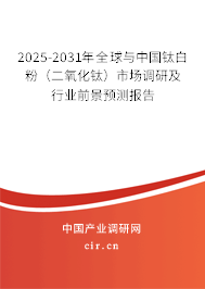 2025-2031年全球與中國鈦白粉（二氧化鈦）市場調研及行業前景預測報告