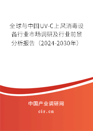 全球與中國UV-C上風消毒設備行業市場調研及行業前景分析報告（2024-2030年）