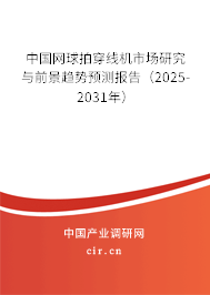 中國網球拍穿線機市場研究與前景趨勢預測報告（2025-2031年）
