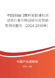中國胃幽門螺桿菌快速檢測試紙行業市場調研與前景趨勢預測報告（2024-2030年）