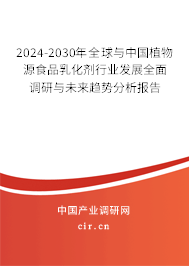 2024-2030年全球與中國植物源食品乳化劑行業發展全面調研與未來趨勢分析報告