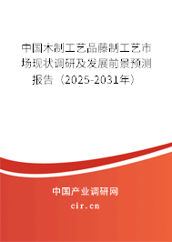 中國木制工藝品藤制工藝市場現狀調研及發展前景預測報告（2025-2031年）