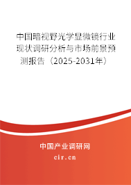 中國暗視野光學顯微鏡行業現狀調研分析與市場前景預測報告（2025-2031年）