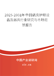 2025-2031年中國病房護理設備及器具行業研究與市場前景報告
