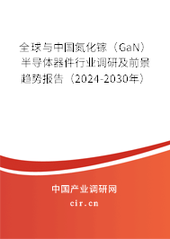 全球與中國氮化鎵（GaN）半導體器件行業調研及前景趨勢報告（2024-2030年）