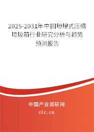 2025-2031年中國地埋式壓縮垃圾箱行業研究分析與趨勢預測報告