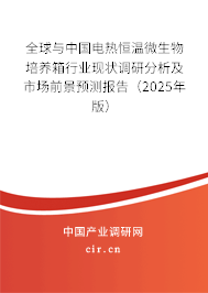 全球與中國電熱恒溫微生物培養箱行業現狀調研分析及市場前景預測報告（2025年版）