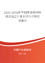 2025-2031年中國芳香植物種植及加工行業現狀與市場前景報告