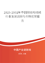 2025-2031年中國鋼結構機械行業發展調研與市場前景報告