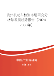 貴州機動車檢測市場研究分析與發展趨勢報告（2024-2030年）