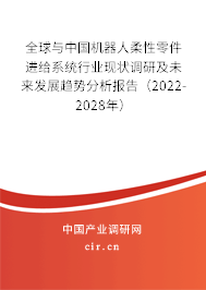 全球與中國機器人柔性零件進給系統行業現狀調研及未來發展趨勢分析報告（2022-2028年）