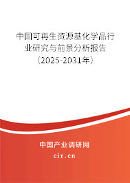 中國可再生資源基化學品行業研究與前景分析報告（2025-2031年）