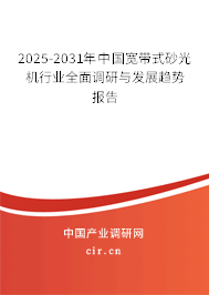 2025-2031年中國寬帶式砂光機行業全面調研與發展趨勢報告