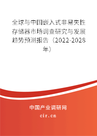 全球與中國嵌入式非易失性存儲器市場調查研究與發展趨勢預測報告（2022-2028年）
