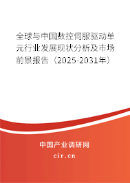 全球與中國數控伺服驅動單元行業發展現狀分析及市場前景報告（2025-2031年）