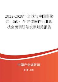 2022-2028年全球與中國碳化硅（SiC）半導體器件行業現狀全面調研與發展趨勢報告
