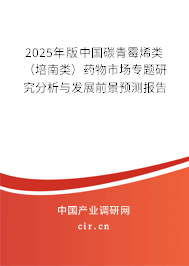 2025年版中國碳青霉烯類（培南類）藥物市場專題研究分析與發展前景預測報告