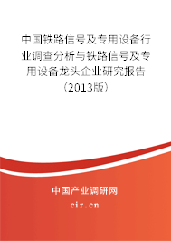 中國鐵路信號及專用設備行業(yè)調(diào)查分析與鐵路信號及專用設備龍頭企業(yè)研究報告（2013版）