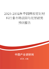 2025-2031年中國橡膠密封材料行業市場調研與前景趨勢預測報告